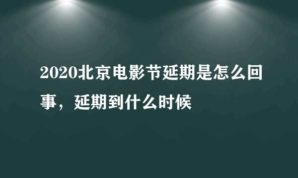 2020北京电影节延期是怎么回事，延期到什么时候