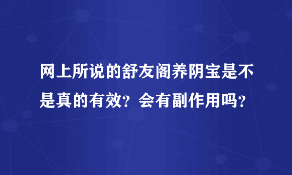 网上所说的舒友阁养阴宝是不是真的有效？会有副作用吗？