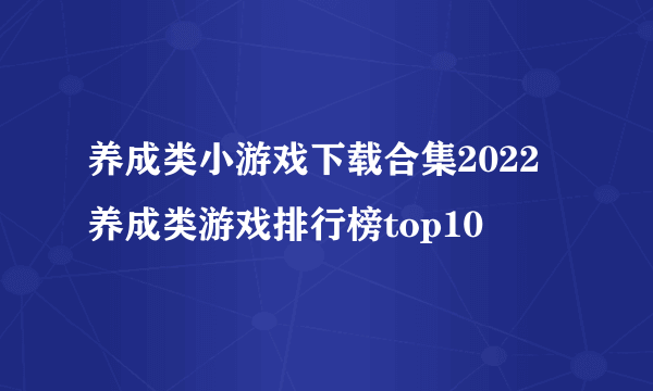 养成类小游戏下载合集2022 养成类游戏排行榜top10