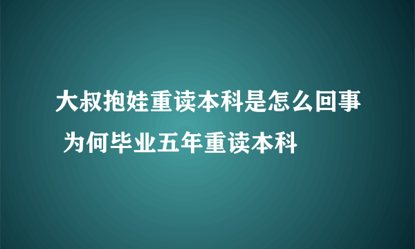 大叔抱娃重读本科是怎么回事 为何毕业五年重读本科