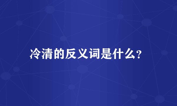 冷清的反义词是什么？