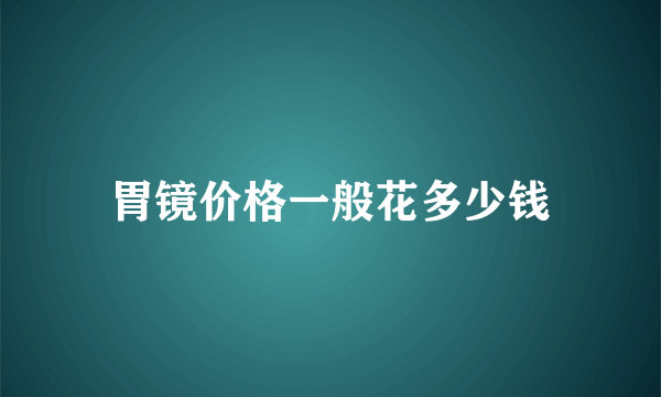 胃镜价格一般花多少钱