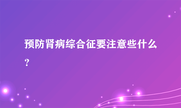 预防肾病综合征要注意些什么？