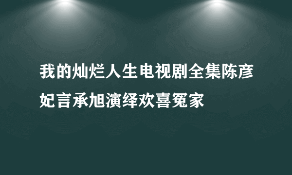 我的灿烂人生电视剧全集陈彦妃言承旭演绎欢喜冤家