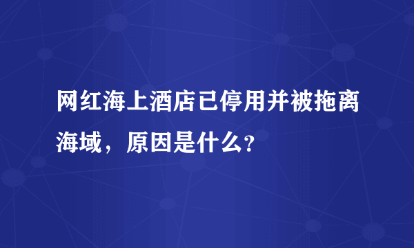 网红海上酒店已停用并被拖离海域，原因是什么？