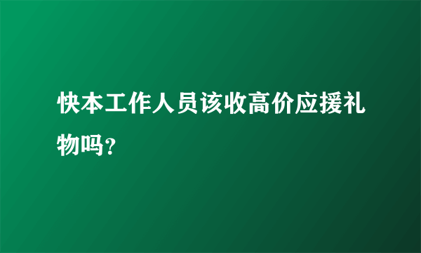 快本工作人员该收高价应援礼物吗？