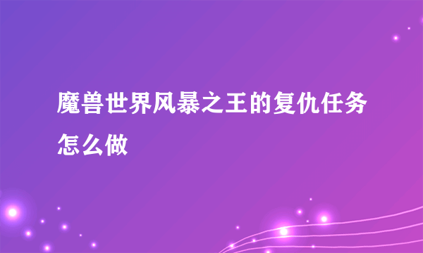 魔兽世界风暴之王的复仇任务怎么做