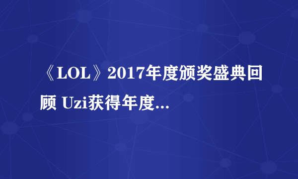 《LOL》2017年度颁奖盛典回顾 Uzi获得年度最佳ADC