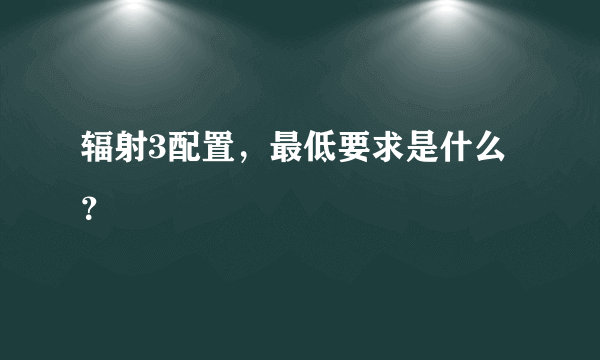 辐射3配置，最低要求是什么？