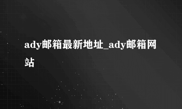 ady邮箱最新地址_ady邮箱网站