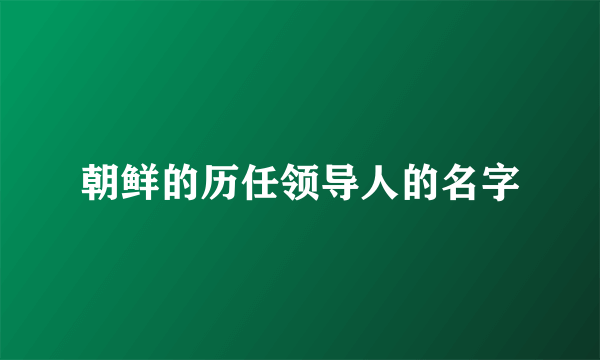 朝鲜的历任领导人的名字