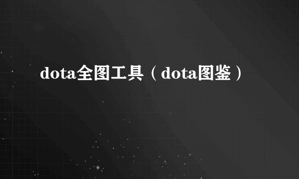 dota全图工具（dota图鉴）