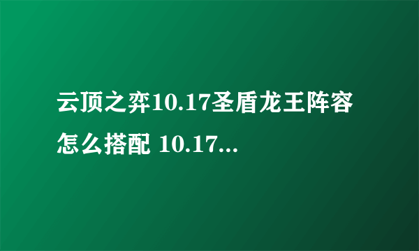 云顶之弈10.17圣盾龙王阵容怎么搭配 10.17圣盾龙王阵容搭配攻略