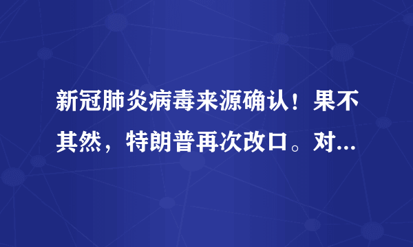 新冠肺炎病毒来源确认！果不其然，特朗普再次改口。对此你怎么评价？