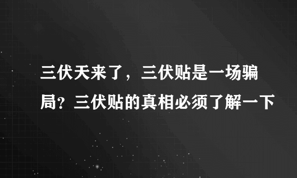 三伏天来了，三伏贴是一场骗局？三伏贴的真相必须了解一下