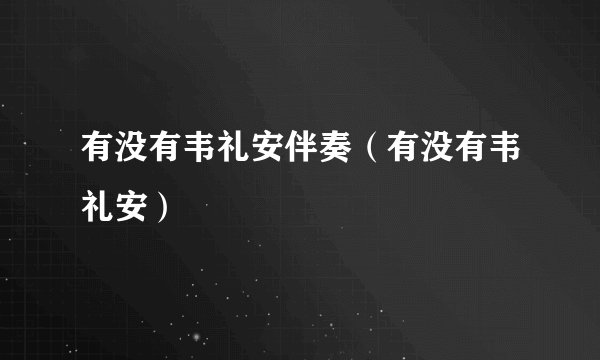 有没有韦礼安伴奏（有没有韦礼安）