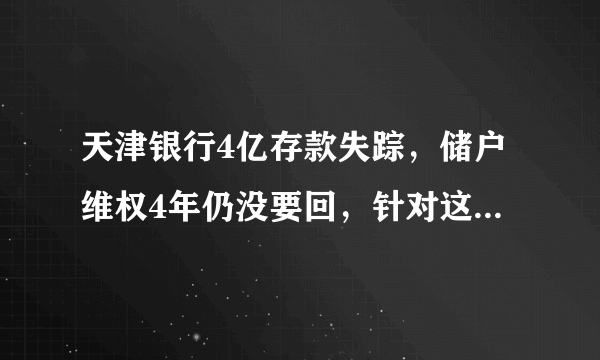 天津银行4亿存款失踪，储户维权4年仍没要回，针对这件事你怎么看？