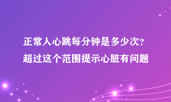 正常人心跳每分钟是多少次？超过这个范围提示心脏有问题