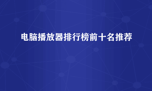 电脑播放器排行榜前十名推荐