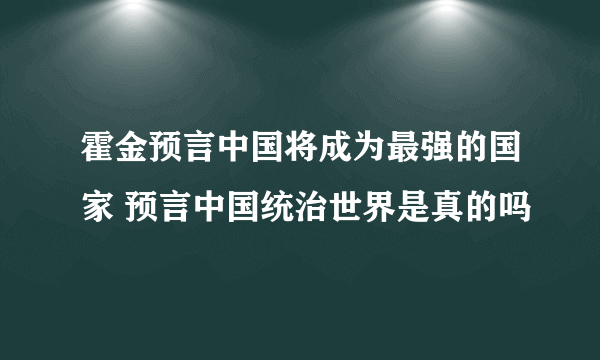 霍金预言中国将成为最强的国家 预言中国统治世界是真的吗