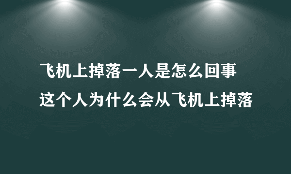 飞机上掉落一人是怎么回事 这个人为什么会从飞机上掉落