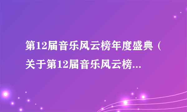 第12届音乐风云榜年度盛典（关于第12届音乐风云榜年度盛典的简介）