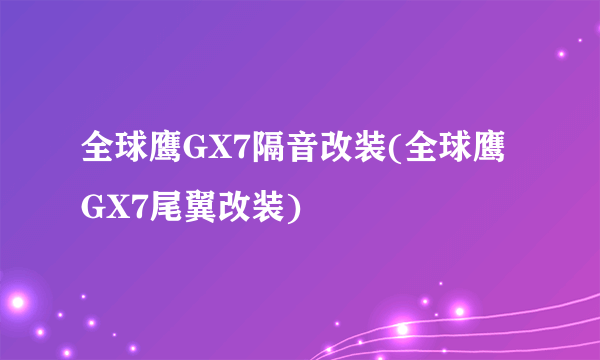 全球鹰GX7隔音改装(全球鹰GX7尾翼改装)