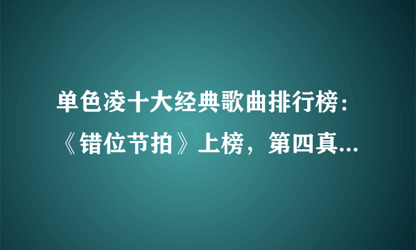 单色凌十大经典歌曲排行榜：《错位节拍》上榜，第四真挚且动人