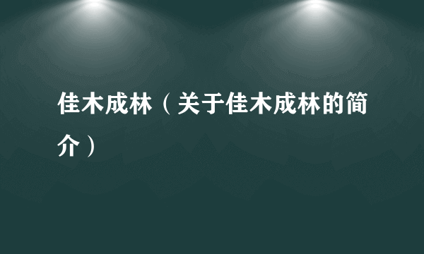 佳木成林（关于佳木成林的简介）