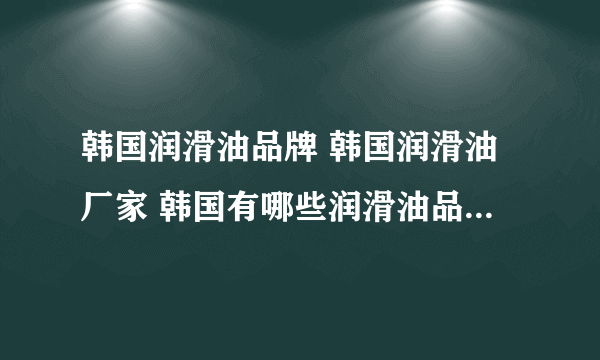 韩国润滑油品牌 韩国润滑油厂家 韩国有哪些润滑油品牌【品牌库】