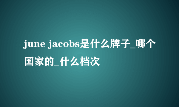 june jacobs是什么牌子_哪个国家的_什么档次