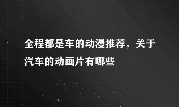 全程都是车的动漫推荐，关于汽车的动画片有哪些