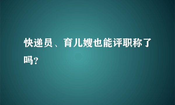 快递员、育儿嫂也能评职称了吗？