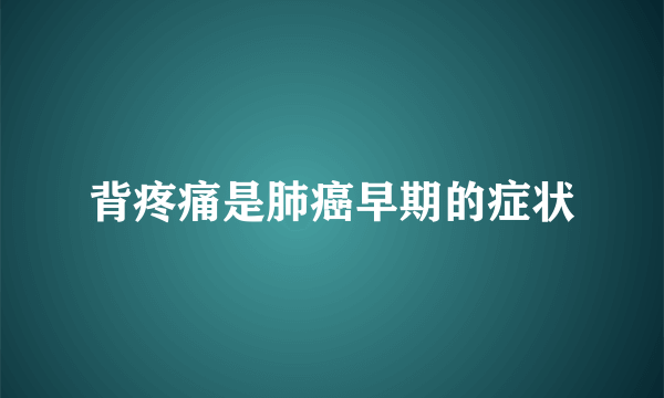 背疼痛是肺癌早期的症状