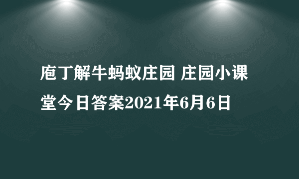 庖丁解牛蚂蚁庄园 庄园小课堂今日答案2021年6月6日