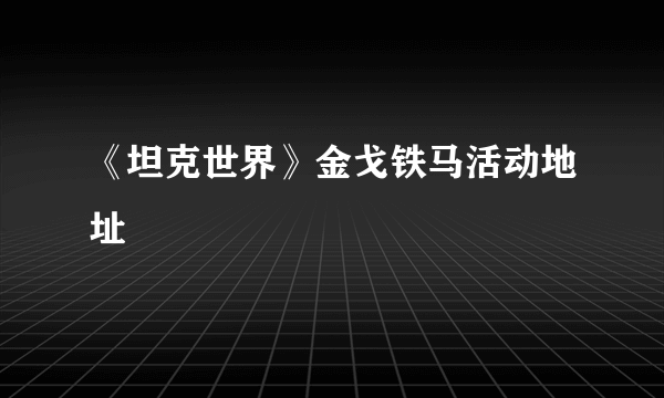 《坦克世界》金戈铁马活动地址