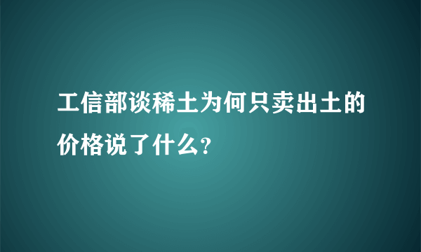 工信部谈稀土为何只卖出土的价格说了什么？