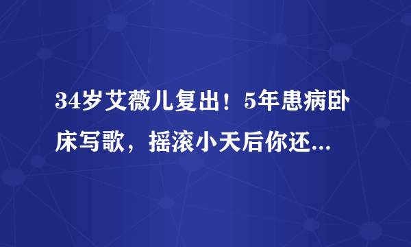 34岁艾薇儿复出！5年患病卧床写歌，摇滚小天后你还记得吗？