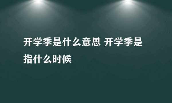 开学季是什么意思 开学季是指什么时候