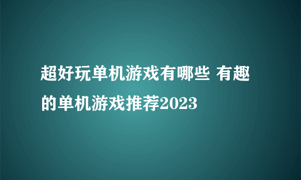 超好玩单机游戏有哪些 有趣的单机游戏推荐2023