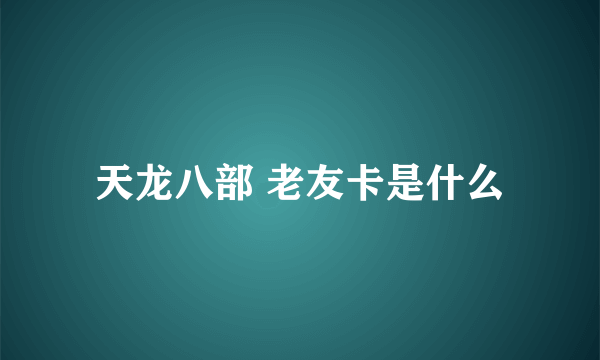 天龙八部 老友卡是什么