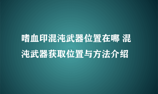 嗜血印混沌武器位置在哪 混沌武器获取位置与方法介绍