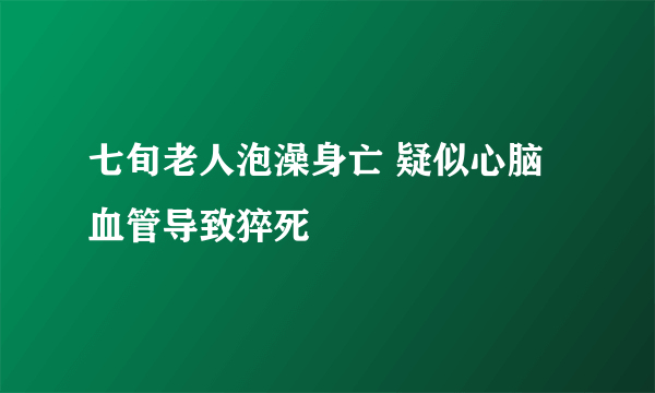 七旬老人泡澡身亡 疑似心脑血管导致猝死