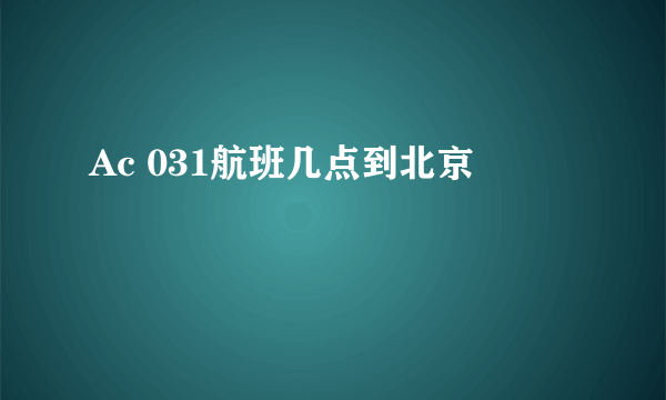 Ac 031航班几点到北京