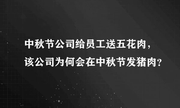 中秋节公司给员工送五花肉，该公司为何会在中秋节发猪肉？