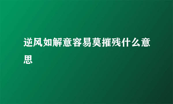 逆风如解意容易莫摧残什么意思