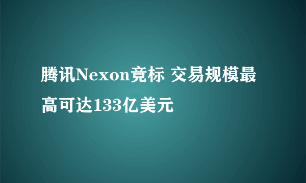 腾讯Nexon竞标 交易规模最高可达133亿美元