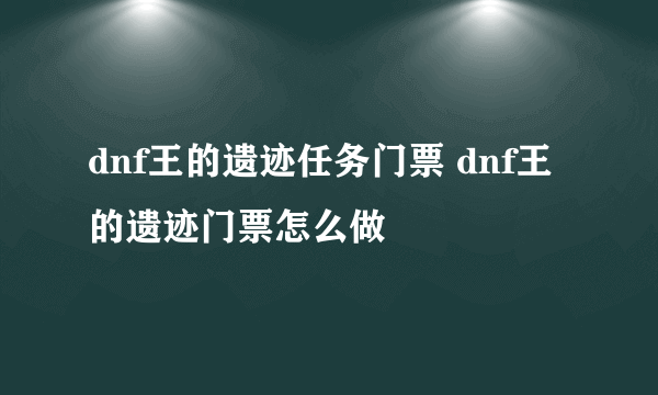 dnf王的遗迹任务门票 dnf王的遗迹门票怎么做