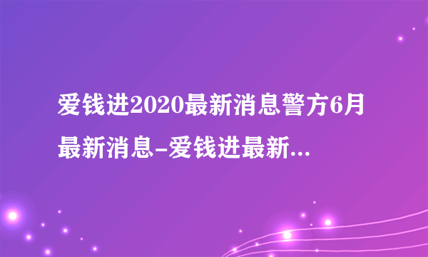 爱钱进2020最新消息警方6月最新消息-爱钱进最新消息2019-飞外网