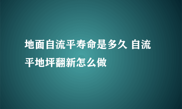 地面自流平寿命是多久 自流平地坪翻新怎么做